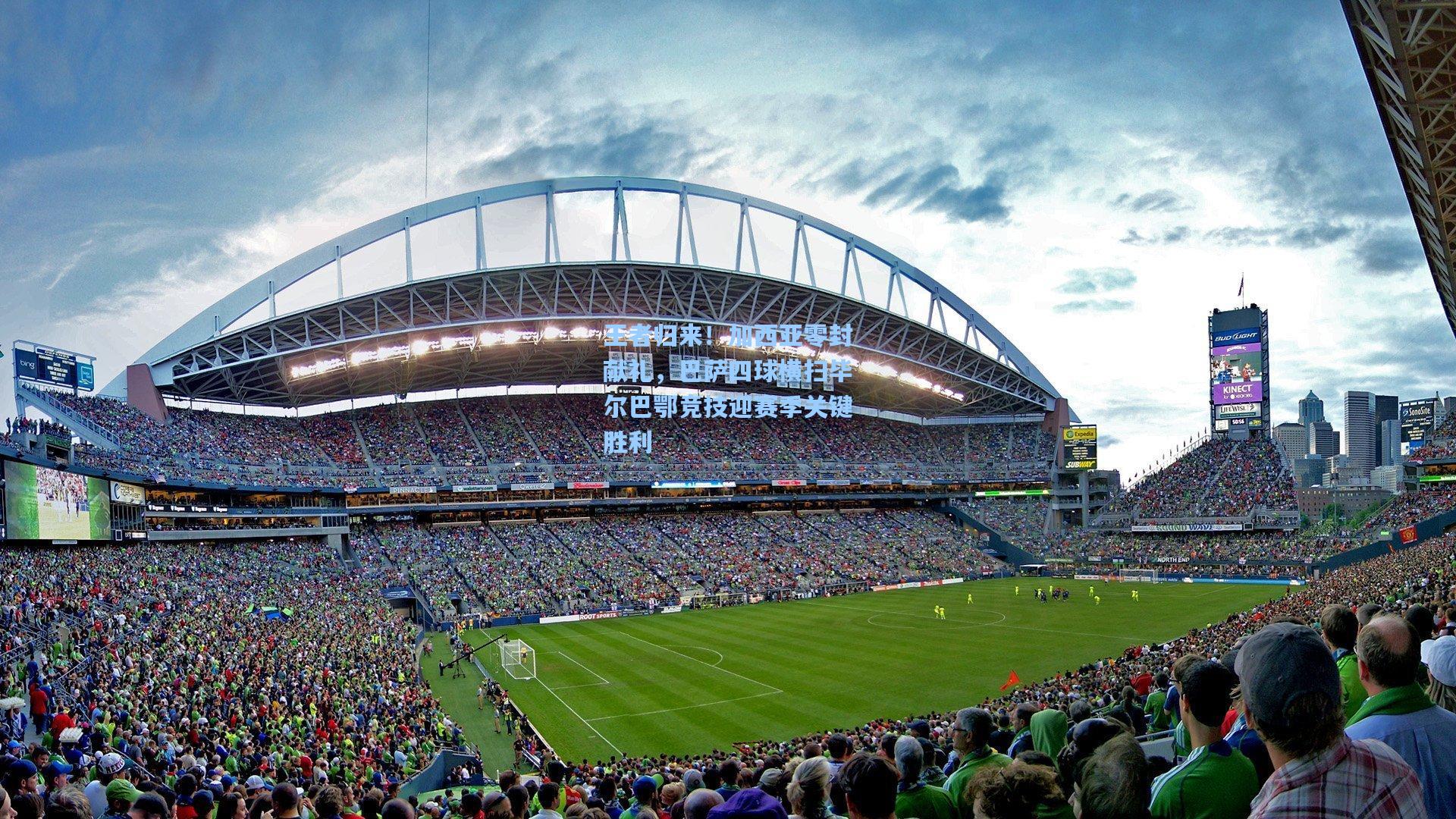 王者归来！加西亚零封献礼，巴萨四球横扫毕尔巴鄂竞技迎赛季关键胜利