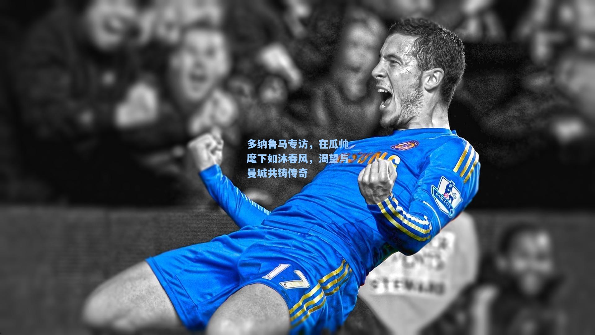 多纳鲁马专访,在瓜帅麾下如沐春风,渴望与曼城共铸传奇