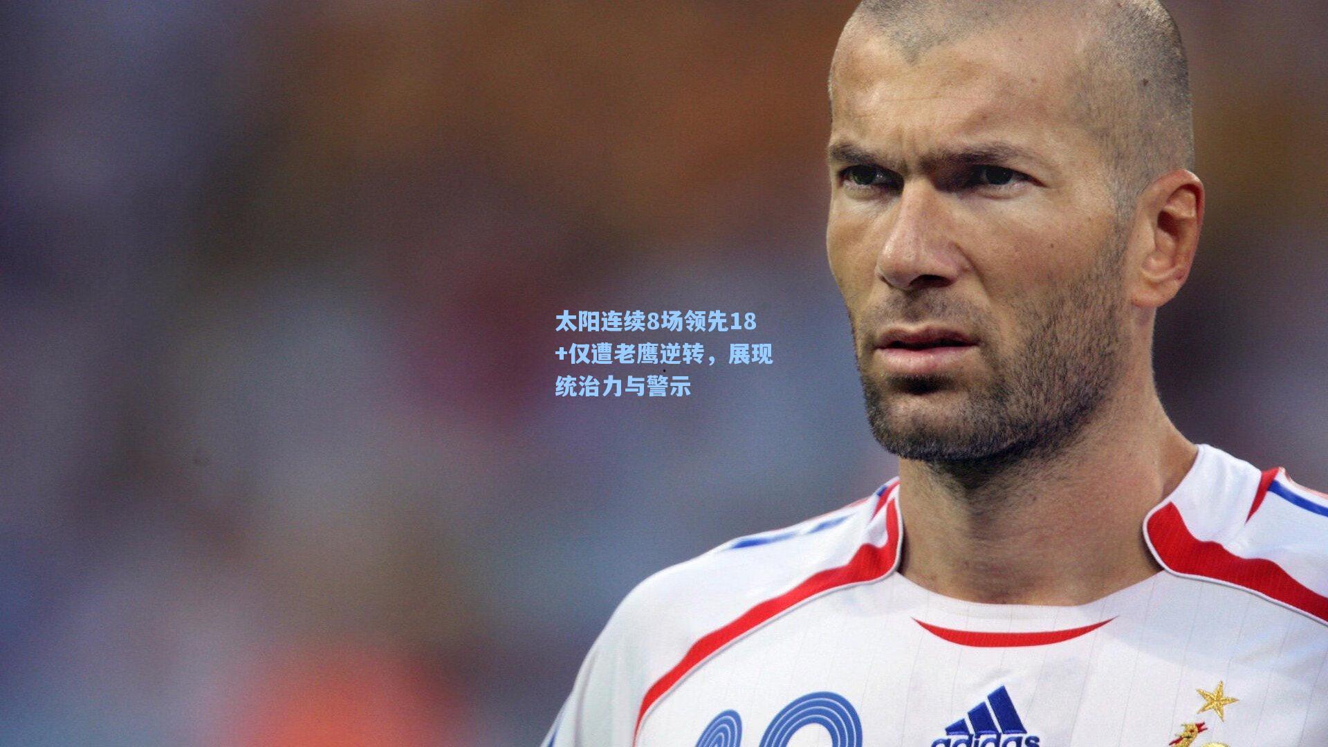 太阳连续8场领先18+仅遭老鹰逆转，展现统治力与警示